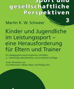 Kinder und Jugendliche im Leistungssport eine Herausforderung für Eltern und Trainer 2nd Edition Ein pädagogisch-psychologischer Leitfaden. 2., vollständig überarbeitete und erweiterte Auflage. Unter Mitarbeit von Eva Petermann, Maike Söker und Philipp Ziro – PDF ebook